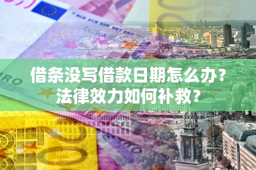 武汉借条没写借款日期怎么办?法律效力如何补救? 武汉借条没写借款日期怎么办?法律效力如何补救?