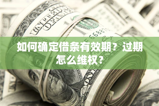 武汉如何确定借条有效期？过期怎么维权？