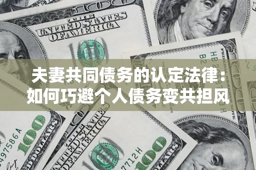 武汉夫妻共同债务的认定法律：如何巧避个人债务变共担风险？