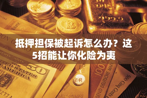 武汉抵押担保被起诉怎么办？这5招能让你化险为夷