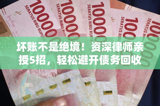 武汉坏账不是绝境！资深律师亲授5招，轻松避开债务回收大坑
