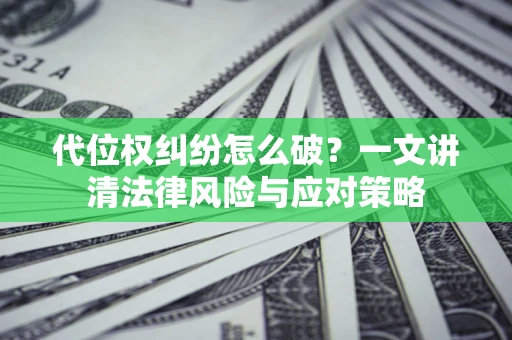 武汉代位权纠纷怎么破？一文讲清法律风险与应对策略