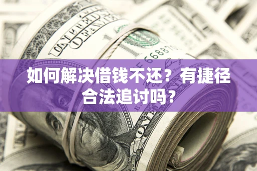武汉如何解决借钱不还？有捷径合法追讨吗？
